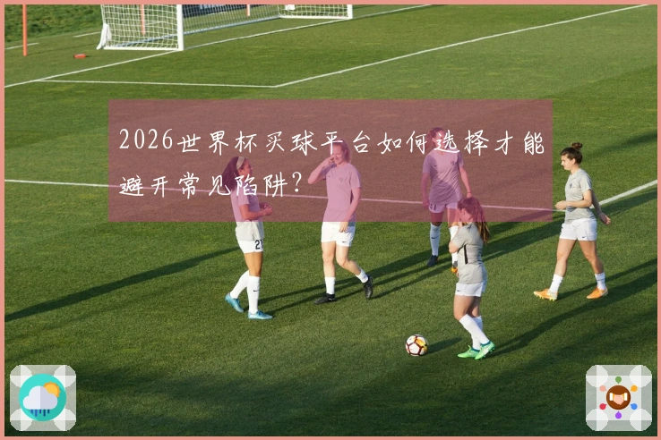 2026世界杯买球平台如何选择才能避开常见陷阱？